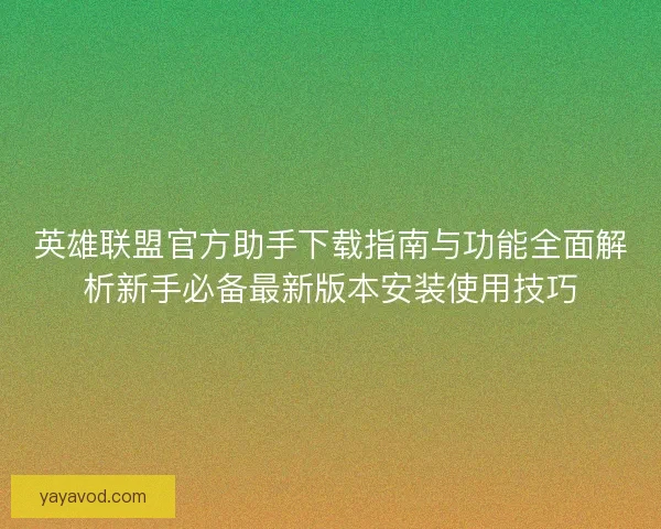 英雄联盟官方助手下载指南与功能全面解析新手必备最新版本安装使用技巧