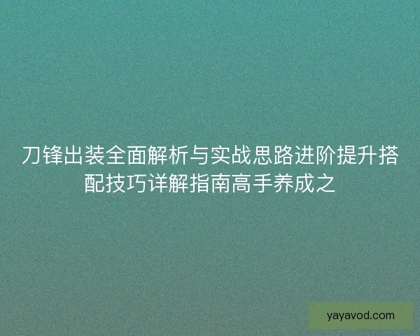 刀锋出装全面解析与实战思路进阶提升搭配技巧详解指南高手养成之